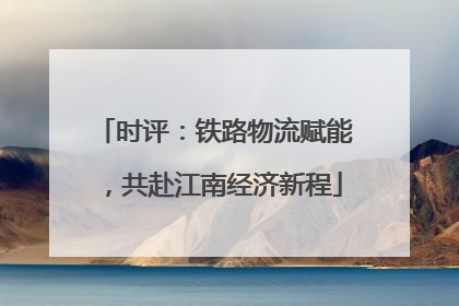 时评：铁路物流赋能，共赴江南经济新程