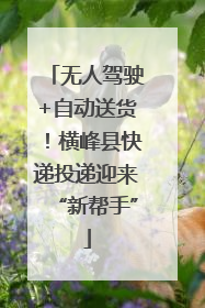 无人驾驶+自动送货！横峰县快递投递迎来“新帮手”
