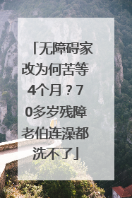 无障碍家改为何苦等4个月？70多岁残障老伯连澡都洗不了