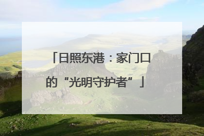 日照东港：家门口的“光明守护者”