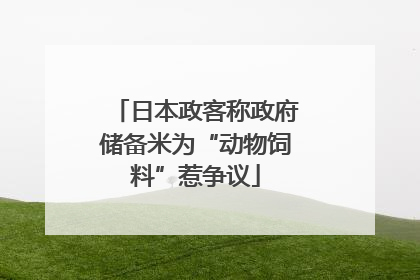 日本政客称政府储备米为“动物饲料”惹争议