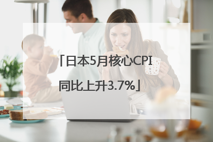 日本5月核心CPI同比上升3.7%