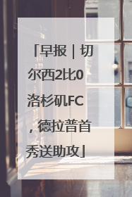 早报｜切尔西2比0洛杉矶FC，德拉普首秀送助攻