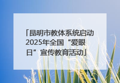 昆明市教体系统启动2025年全国“爱眼日”宣传教育活动