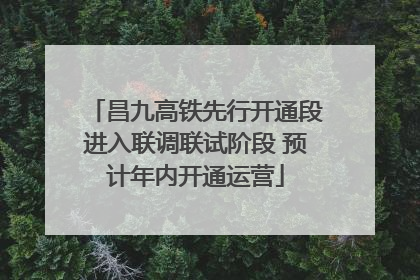 昌九高铁先行开通段进入联调联试阶段 预计年内开通运营