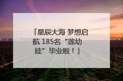星辰大海 梦想启航 185名“莲幼娃”毕业啦！