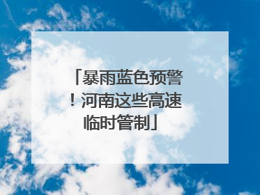 暴雨蓝色预警！河南这些高速临时管制