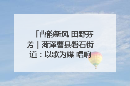 曹韵新风 田野芬芳｜菏泽曹县磐石街道：以歌为媒 唱响乡土“新歌声”