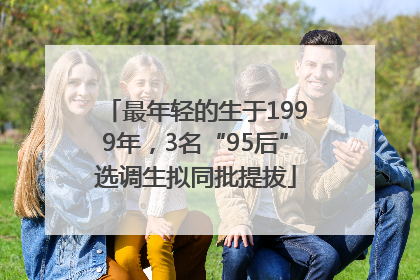 最年轻的生于1999年，3名“95后”选调生拟同批提拔