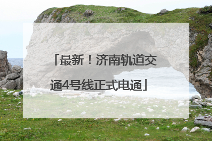 最新！济南轨道交通4号线正式电通
