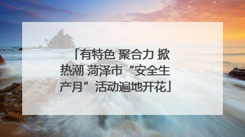 有特色 聚合力 掀热潮 菏泽市“安全生产月”活动遍地开花