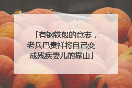 有钢铁般的意志，老兵巴贵祥将自己变成残疾妻儿的靠山