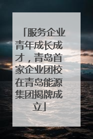 服务企业青年成长成才，青岛首家企业团校在青岛能源集团揭牌成立