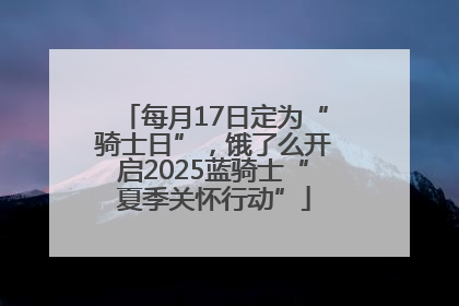 每月17日定为“骑士日”，饿了么开启2025蓝骑士“夏季关怀行动”