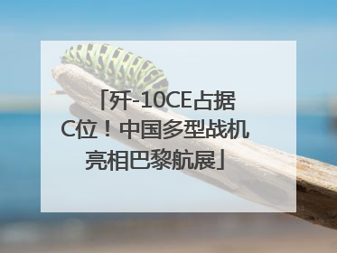 歼-10CE占据C位！中国多型战机亮相巴黎航展
