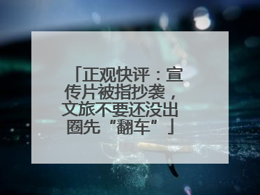 正观快评:宣传片被指抄袭,文旅不要还没出圈先“翻车”