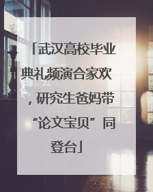 武汉高校毕业典礼频演合家欢，研究生爸妈带“论文宝贝”同登台