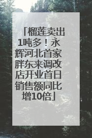 榴莲卖出1吨多！永辉河北首家胖东来调改店开业首日销售额同比增10倍