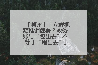 潮评丨王立群视频推销健身？政务账号“包出去”不等于“甩出去”
