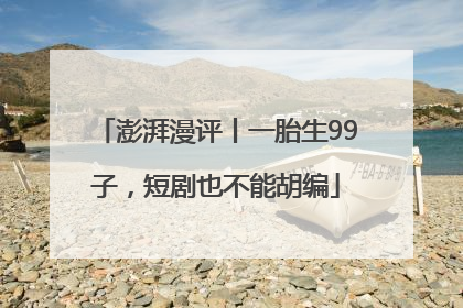 澎湃漫评丨一胎生99子，短剧也不能胡编
