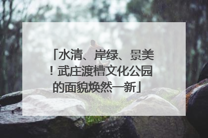 水清、岸绿、景美！武庄渡槽文化公园的面貌焕然一新