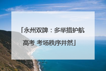 永州双牌：多举措护航高考 考场秩序井然