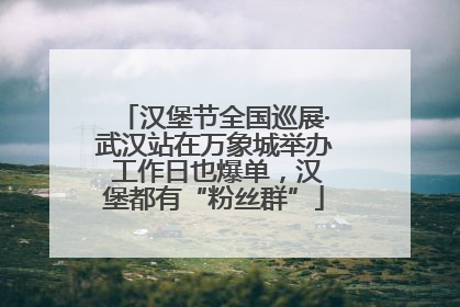 汉堡节全国巡展·武汉站在万象城举办 工作日也爆单，汉堡都有“粉丝群”