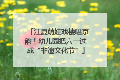 江夏萌娃戏楼唱京韵！幼儿园把六一过成“非遗文化节”