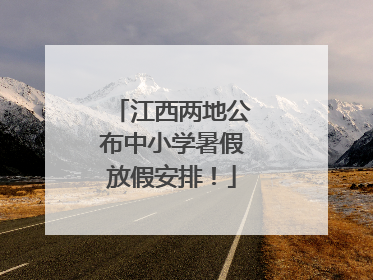江西两地公布中小学暑假放假安排！