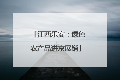 江西乐安：绿色农产品进京展销