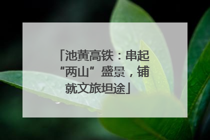 池黄高铁：串起“两山”盛景，铺就文旅坦途