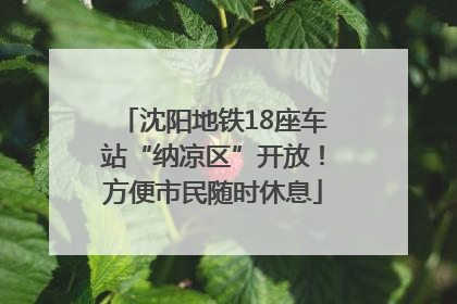 沈阳地铁18座车站“纳凉区”开放！方便市民随时休息