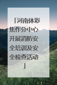 河南体彩焦作分中心开展消防安全培训及安全检查活动