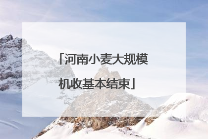 河南小麦大规模机收基本结束