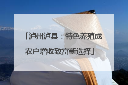 泸州泸县：特色养殖成农户增收致富新选择
