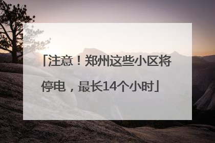 注意！郑州这些小区将停电，最长14个小时