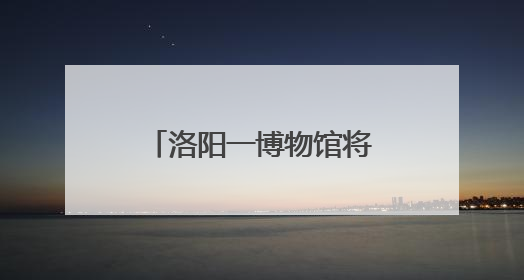 洛阳一博物馆将实行线上实名购票服务(试运行)