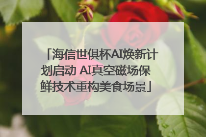 海信世俱杯AI焕新计划启动 AI真空磁场保鲜技术重构美食场景