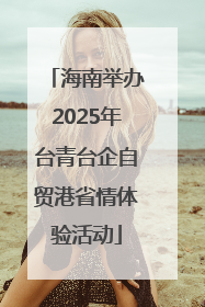 海南举办2025年台青台企自贸港省情体验活动