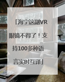 海宁这副VR眼镜不得了！支持100多种语言实时互译