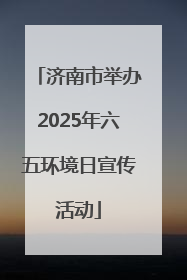 济南市举办2025年六五环境日宣传活动