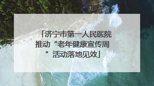 济宁市第一人民医院推动“老年健康宣传周”活动落地见效