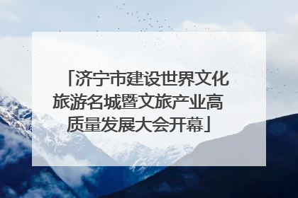 济宁市建设世界文化旅游名城暨文旅产业高质量发展大会开幕
