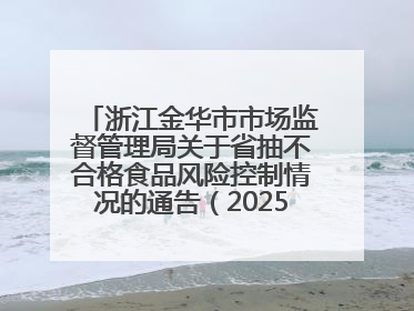浙江金华市市场监督管理局关于省抽不合格食品风险控制情况的通告（2025年第15期）