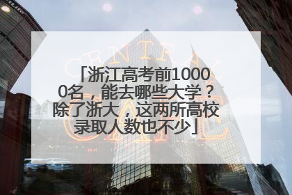 浙江高考前10000名，能去哪些大学？除了浙大，这两所高校录取人数也不少