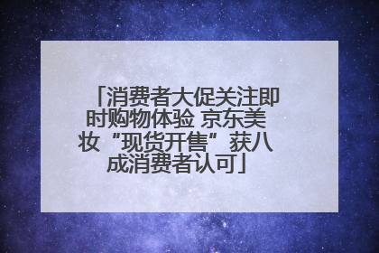消费者大促关注即时购物体验 京东美妆“现货开售”获八成消费者认可
