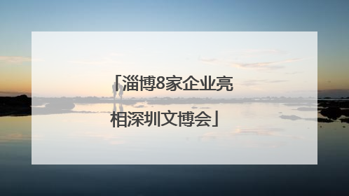 淄博8家企业亮相深圳文博会