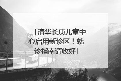 清华长庚儿童中心启用新诊区！就诊指南请收好