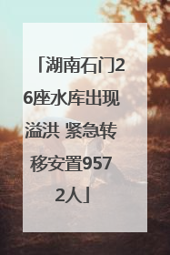 湖南石门26座水库出现溢洪 紧急转移安置9572人