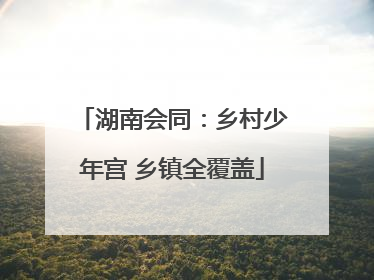 湖南会同：乡村少年宫 乡镇全覆盖